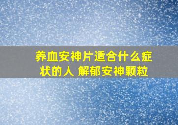 养血安神片适合什么症状的人 解郁安神颗粒